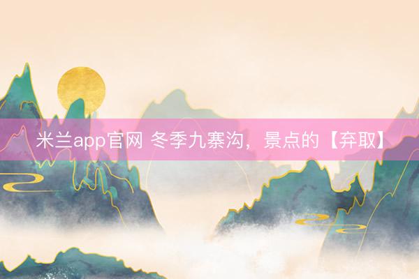 米兰app官网 冬季九寨沟,景点的【弃取】