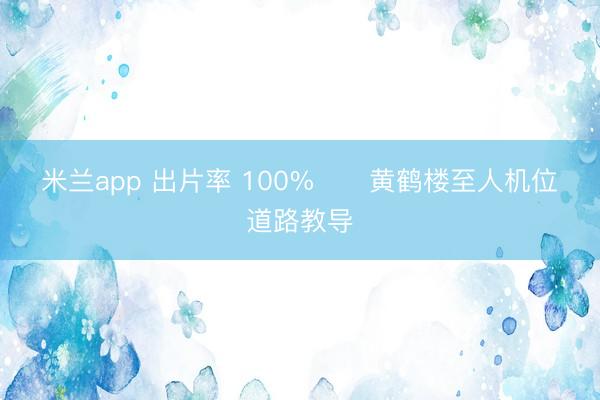 米兰app 出片率 100%‼️黄鹤楼至人机位➕道路教导