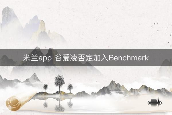 米兰app 谷爱凌否定加入Benchmark