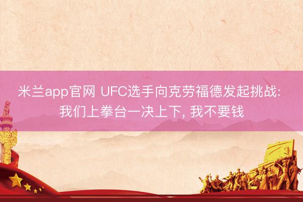 米兰app官网 UFC选手向克劳福德发起挑战: 我们上拳台一决上下， 我不要钱