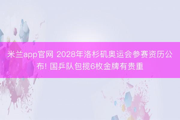 米兰app官网 2028年洛杉矶奥运会参赛资历公布! 国乒队包揽6枚金牌有贵重