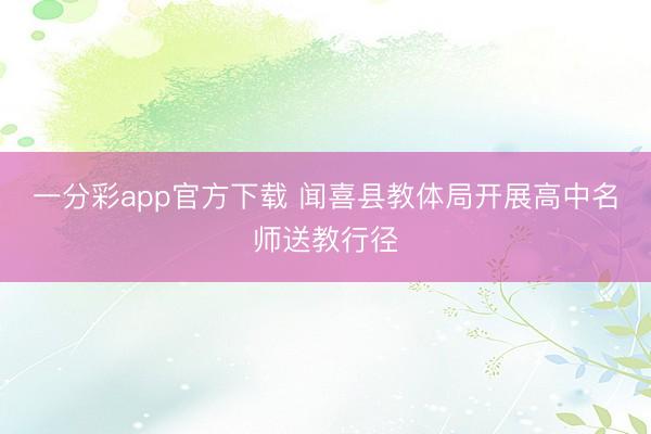 一分彩app官方下载 闻喜县教体局开展高中名师送教行径