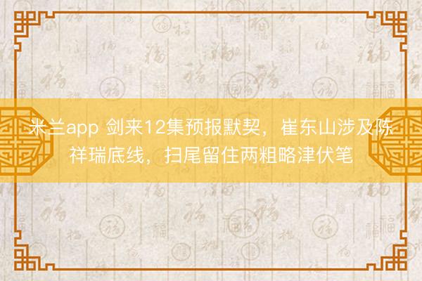 米兰app 剑来12集预报默契，崔东山涉及陈祥瑞底线，扫尾留住两粗略津伏笔