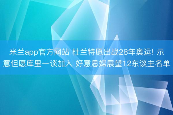 米兰app官方网站 杜兰特愿出战28年奥运! 示意但愿库里一谈加入 好意思媒展望12东谈主名单