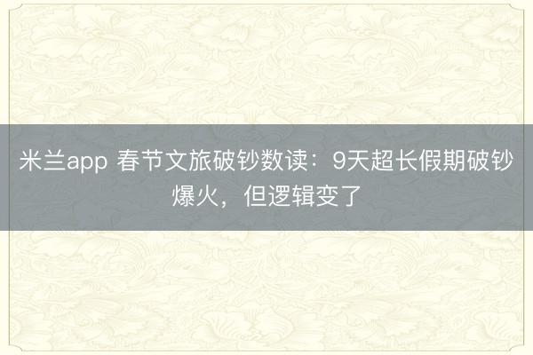 米兰app 春节文旅破钞数读：9天超长假期破钞爆火，但逻辑变了