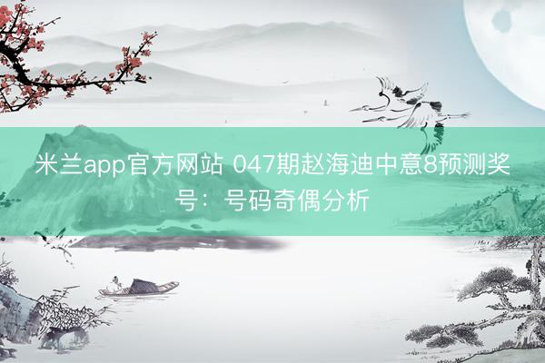 米兰app官方网站 047期赵海迪中意8预测奖号：号码奇偶分析