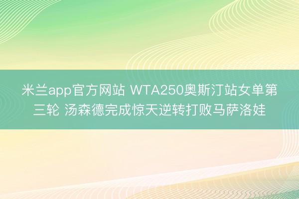 米兰app官方网站 WTA250奥斯汀站女单第三轮 汤森德完成惊天逆转打败马萨洛娃