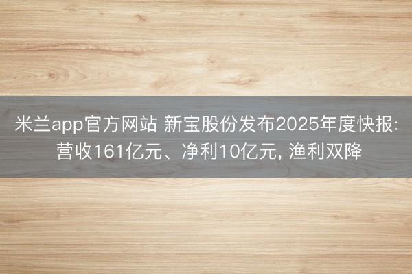 米兰app官方网站 新宝股份发布2025年度快报: 营收161亿元、净利10亿元, 渔利双降